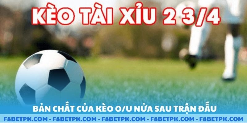 Bản chất của kèo O/U nửa sau trận đấu
