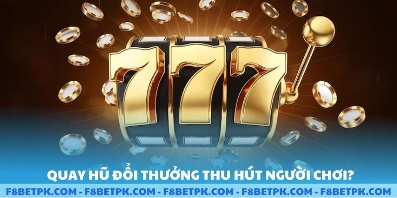 Quay hũ đổi thưởng thu hút người chơi